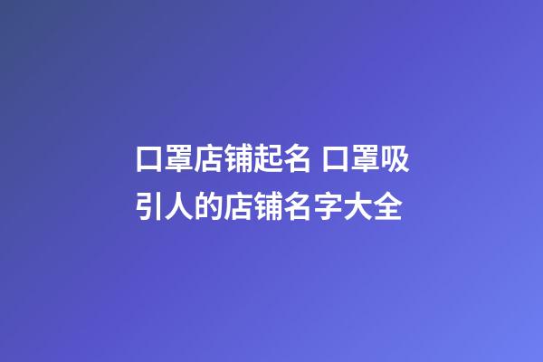 口罩店铺起名 口罩吸引人的店铺名字大全-第1张-店铺起名-玄机派